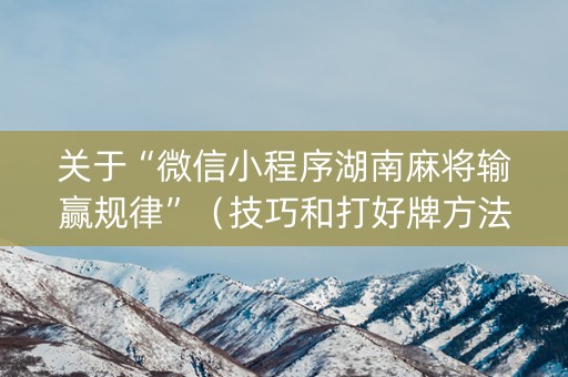 关于“微信小程序湖南麻将输赢规律”（技巧和打好牌方法)
