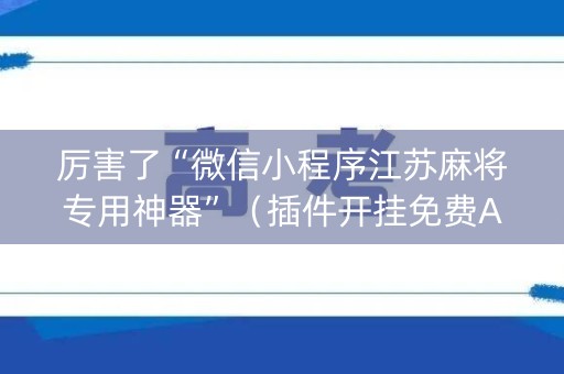 厉害了“微信小程序江苏麻将专用神器”（插件开挂免费AI)