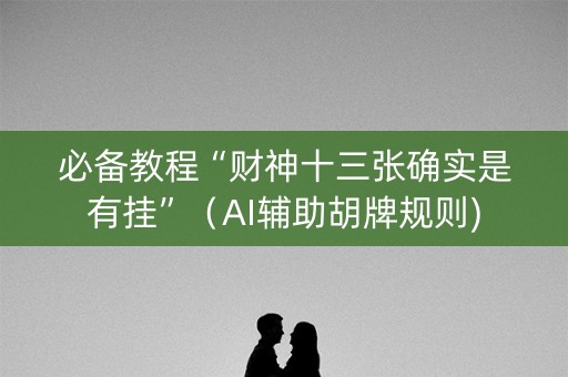 必备教程“财神十三张确实是有挂”（AI辅助胡牌规则)