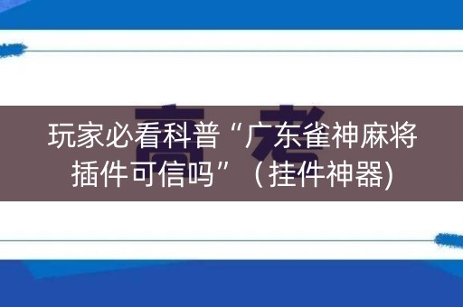 玩家必看科普“广东雀神麻将插件可信吗”（挂件神器)