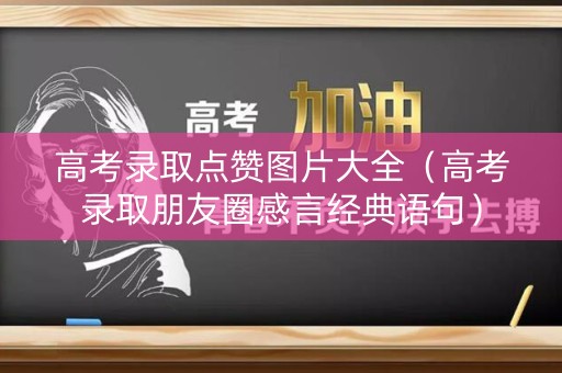 高考录取点赞图片大全（高考录取朋友圈感言经典语句）