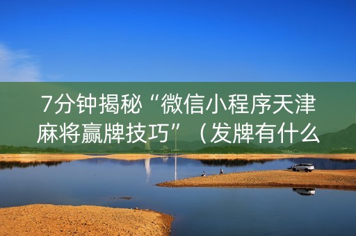 7分钟揭秘“微信小程序天津麻将赢牌技巧”（发牌有什么规律吗)