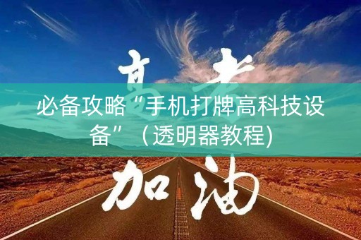 必备攻略“手机打牌高科技设备”（透明器教程)