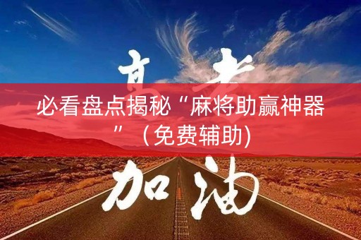 必看盘点揭秘“麻将助赢神器”（免费辅助)