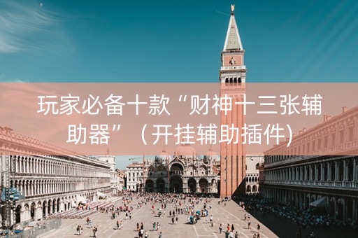 玩家必备十款“财神十三张辅助器”（开挂辅助插件)