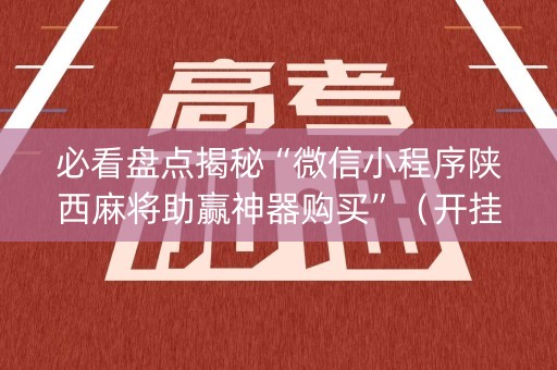 必看盘点揭秘“微信小程序陕西麻将助赢神器购买”（开挂辅助插件)
