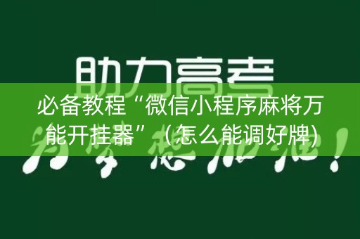 必备教程“微信小程序麻将万能开挂器”（怎么能调好牌)