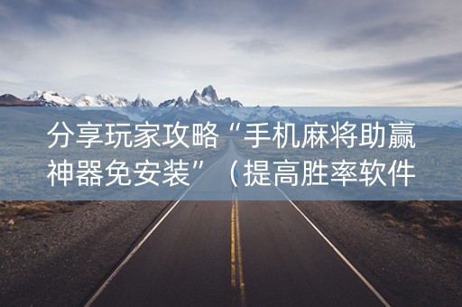 分享玩家攻略“手机麻将助赢神器免安装”（提高胜率软件)
