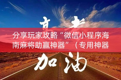 分享玩家攻略“微信小程序海南麻将助赢神器”（专用神器下载)