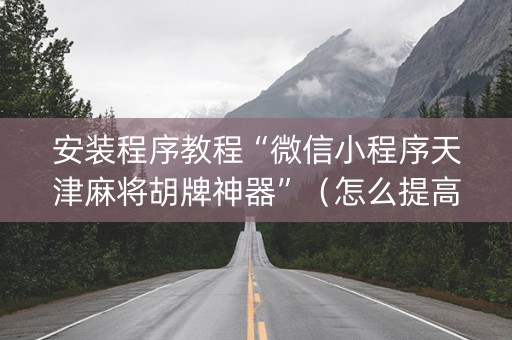 安装程序教程“微信小程序天津麻将胡牌神器”（怎么提高胜率)