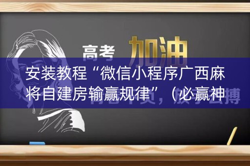 安装教程“微信小程序广西麻将自建房输赢规律”（必赢神器)