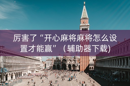 厉害了“开心麻将麻将怎么设置才能赢”（辅助器下载)