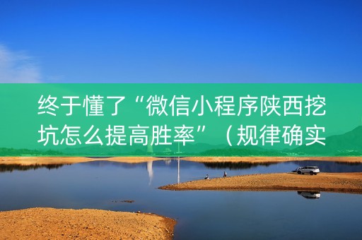 终于懂了“微信小程序陕西挖坑怎么提高胜率”（规律确实有挂)