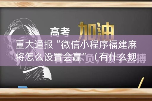 重大通报“微信小程序福建麻将怎么设置会赢”（有什么规律)