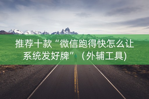 推荐十款“微信跑得快怎么让系统发好牌”（外辅工具)