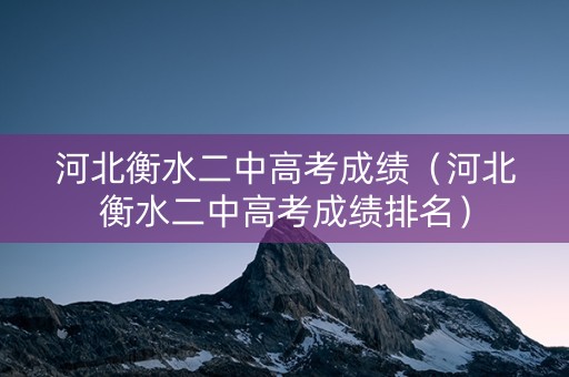 河北衡水二中高考成绩（河北衡水二中高考成绩排名）