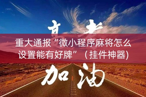 重大通报“微小程序麻将怎么设置能有好牌”（挂件神器)