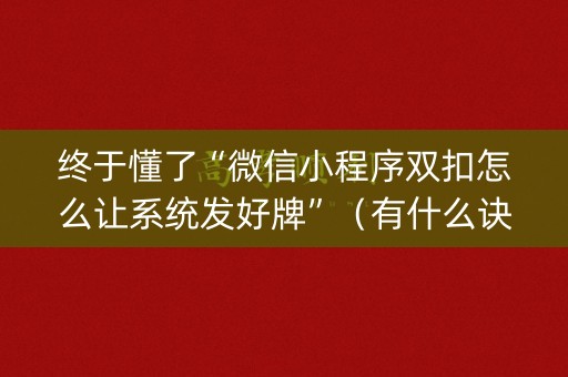 终于懂了“微信小程序双扣怎么让系统发好牌”（有什么诀窍)