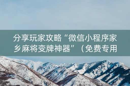 分享玩家攻略“微信小程序家乡麻将变牌神器”（免费专用神器)