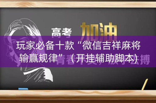 玩家必备十款“微信吉祥麻将输赢规律”（开挂辅助脚本)