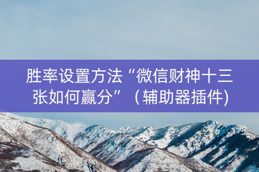 胜率设置方法“微信财神十三张如何赢分”（辅助器插件)