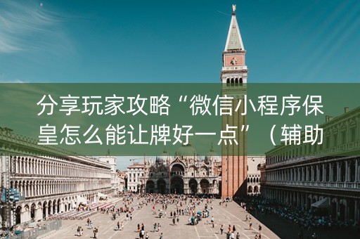分享玩家攻略“微信小程序保皇怎么能让牌好一点”（辅助器下载)