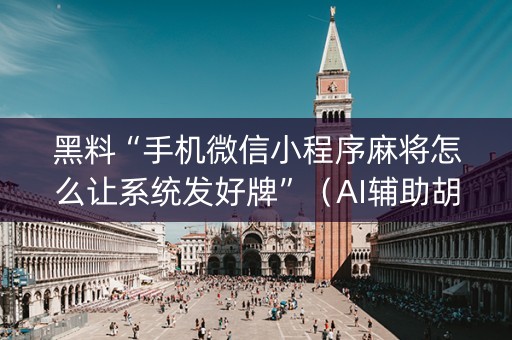 黑料“手机微信小程序麻将怎么让系统发好牌”（AI辅助胡牌规则)