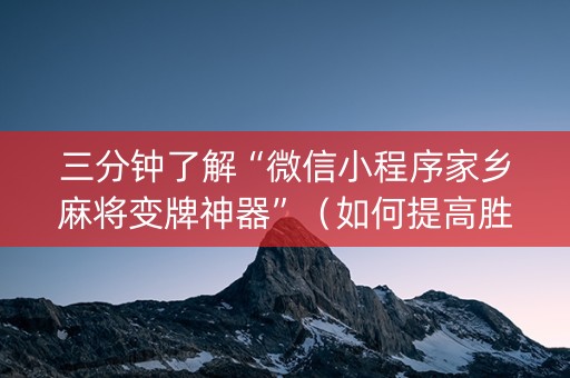三分钟了解“微信小程序家乡麻将变牌神器”（如何提高胜率)