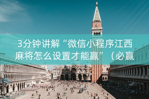 3分钟讲解“微信小程序江西麻将怎么设置才能赢”（必赢神器免费安装)
