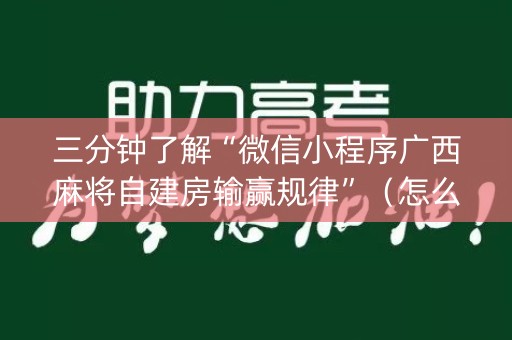 三分钟了解“微信小程序广西麻将自建房输赢规律”（怎么增加胜率)