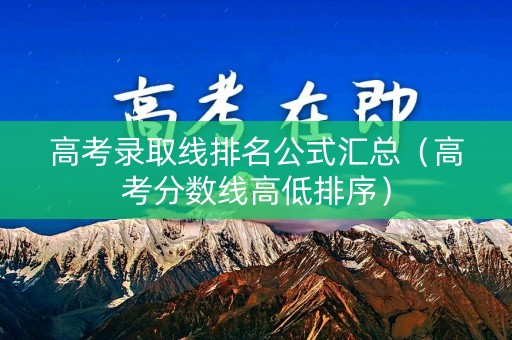 高考录取线排名公式汇总（高考分数线高低排序）