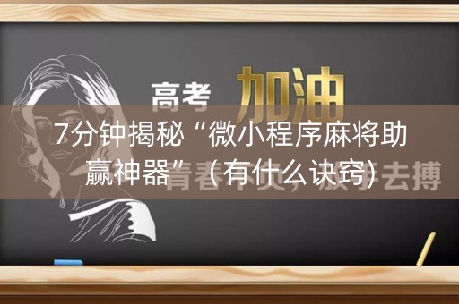 7分钟揭秘“微小程序麻将助赢神器”（有什么诀窍)
