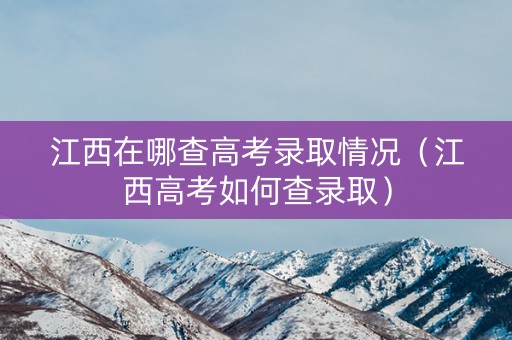 江西在哪查高考录取情况（江西高考如何查录取）
