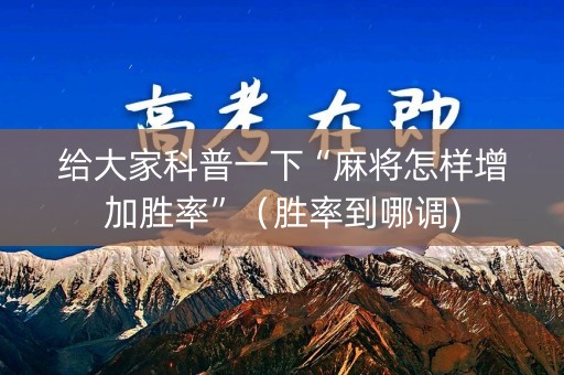 给大家科普一下“麻将怎样增加胜率”（胜率到哪调)