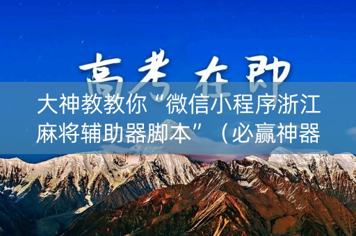 大神教教你“微信小程序浙江麻将辅助器脚本”（必赢神器)