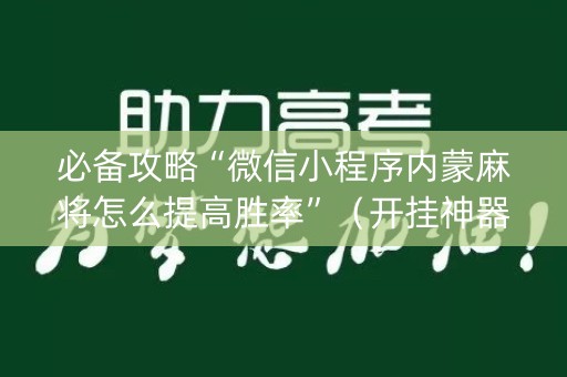 必备攻略“微信小程序内蒙麻将怎么提高胜率”（开挂神器下载)
