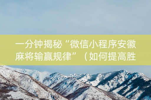 一分钟揭秘“微信小程序安徽麻将输赢规律”（如何提高胜率)