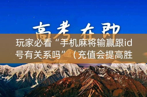 玩家必看“手机麻将输赢跟id号有关系吗”（充值会提高胜率么)