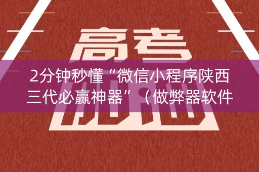 2分钟秒懂“微信小程序陕西三代必赢神器”（做弊器软件下载)