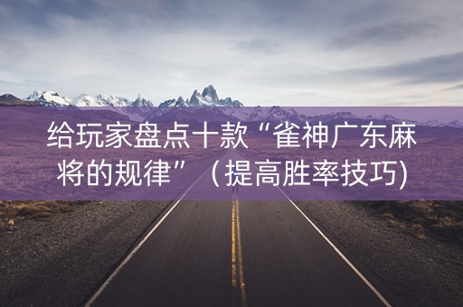 给玩家盘点十款“雀神广东麻将的规律”（提高胜率技巧)