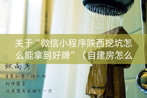关于“微信小程序陕西挖坑怎么能拿到好牌”（自建房怎么拿好牌)