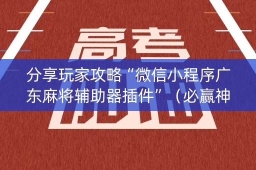 分享玩家攻略“微信小程序广东麻将辅助器插件”（必赢神器)