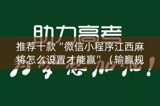 推荐十款“微信小程序江西麻将怎么设置才能赢”（输赢规律)