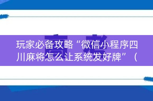 玩家必备攻略“微信小程序四川麻将怎么让系统发好牌”（提高胜率软件)
