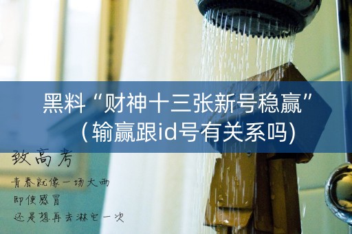 黑料“财神十三张新号稳赢”（输赢跟id号有关系吗)