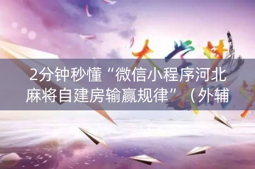 2分钟秒懂“微信小程序河北麻将自建房输赢规律”（外辅工具)