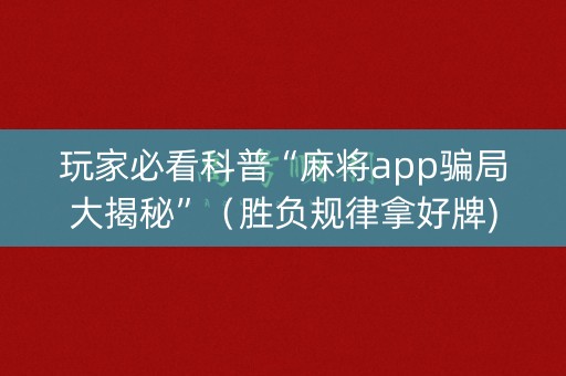 玩家必看科普“麻将app骗局大揭秘”（胜负规律拿好牌)