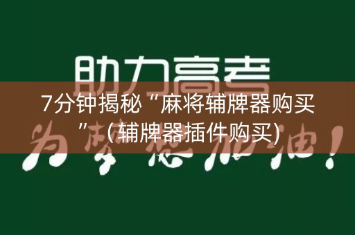 7分钟揭秘“麻将辅牌器购买”（辅牌器插件购买)