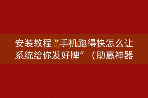 安装教程“手机跑得快怎么让系统给你发好牌”（助赢神器购买)