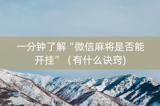 一分钟了解“微信麻将是否能开挂”（有什么诀窍)